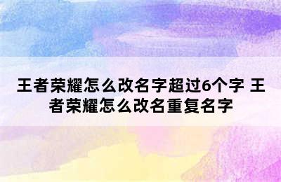 王者荣耀怎么改名字超过6个字 王者荣耀怎么改名重复名字